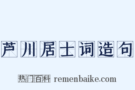 芦川居士词造句是什么意思的图片